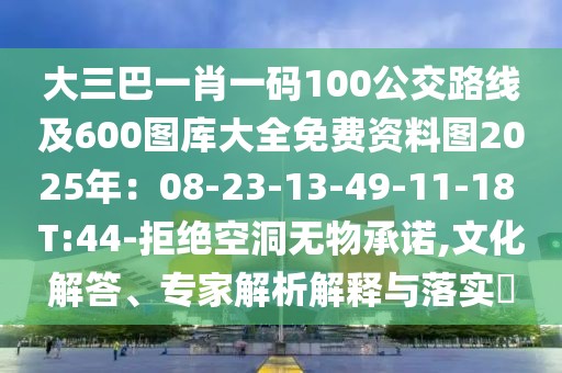 大三巴一肖一碼100公交路線及600圖庫大全免費資料圖2025年：08-23-13-49-11-18 T:44-拒絕空洞無物承諾,文化解答、專家解析解釋與落實?