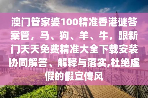 澳門管家婆100精準(zhǔn)香港謎答案管，馬、狗、羊、牛，跟新門天天免費精準(zhǔn)大全下載安裝協(xié)同解答、解釋與落實,杜絕虛假的假宣傳風(fēng)