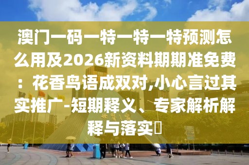 澳門(mén)一碼一特一特一特預(yù)測(cè)怎么用及2026新資料期期準(zhǔn)免費(fèi)：花香鳥(niǎo)語(yǔ)成雙對(duì),小心言過(guò)其實(shí)推廣-短期釋義、專(zhuān)家解析解釋與落實(shí)?