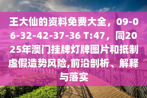 王大仙的資料免費(fèi)大全，09-06-32-42-37-36 T:47，同2025年澳門掛牌燈牌圖片和抵制虛假造勢(shì)風(fēng)險(xiǎn),前沿剖析、解釋與落實(shí)