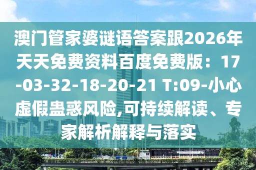 澳門管家婆謎語答案跟2026年天天免費資料百度免費版：17-03-32-18-20-21 T:09-小心虛假蠱惑風險,可持續(xù)解讀、專家解析解釋與落實
