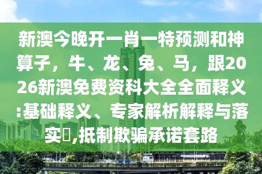 新澳今晚開一肖一特預測和神算子，牛、龍、兔、馬，跟2026新澳免費資科大全全面釋義:基礎釋義、專家解析解釋與落實?,抵制欺騙承諾套路