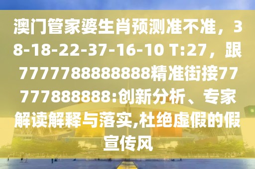 澳門管家婆生肖預(yù)測(cè)準(zhǔn)不準(zhǔn)，38-18-22-37-16-10 T:27，跟7777788888888精準(zhǔn)街接77777888888:創(chuàng)新分析、專家解讀解釋與落實(shí),杜絕虛假的假宣傳風(fēng)