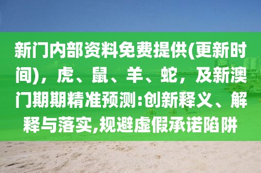 新門內(nèi)部資料免費提供(更新時間)，虎、鼠、羊、蛇，及新澳門期期精準(zhǔn)預(yù)測:創(chuàng)新釋義、解釋與落實,規(guī)避虛假承諾陷阱