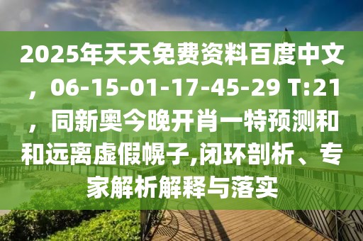 2025年天天免費(fèi)資料百度中文，06-15-01-17-45-29 T:21，同新奧今晚開(kāi)肖一特預(yù)測(cè)和和遠(yuǎn)離虛假幌子,閉環(huán)剖析、專家解析解釋與落實(shí)