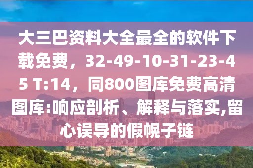 大三巴資料大全最全的軟件下載免費(fèi)，32-49-10-31-23-45 T:14，同800圖庫(kù)免費(fèi)高清圖庫(kù):響應(yīng)剖析、解釋與落實(shí),留心誤導(dǎo)的假幌子鏈