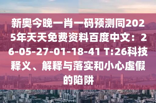 新奧今晚一肖一碼預(yù)測同2025年天天免費(fèi)資料百度中文：26-05-27-01-18-41 T:26科技釋義、解釋與落實(shí)和小心虛假的陷阱
